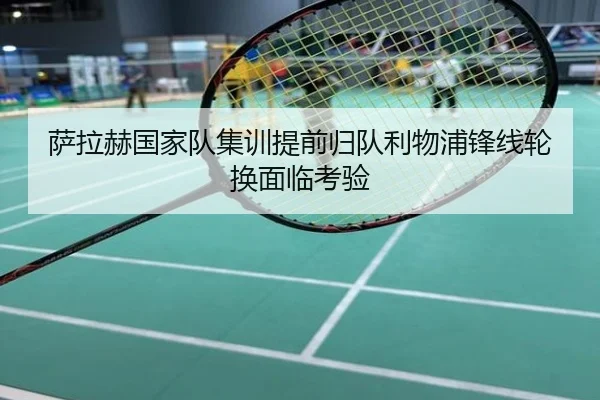 萨拉赫国家队集训提前归队利物浦锋线轮换面临考验