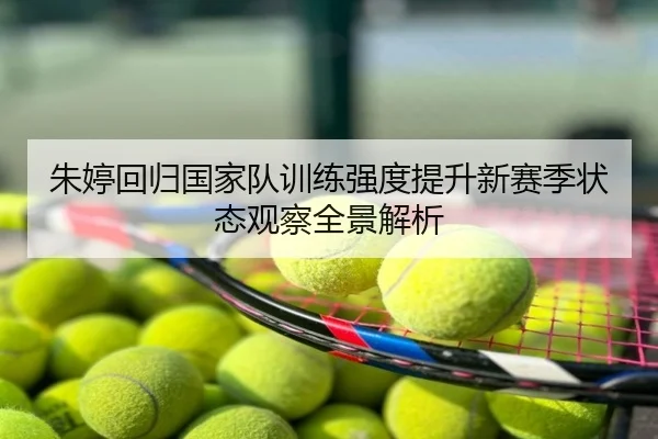 朱婷回归国家队训练强度提升新赛季状态观察全景解析